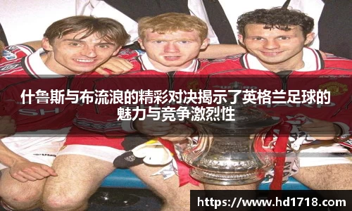 什鲁斯与布流浪的精彩对决揭示了英格兰足球的魅力与竞争激烈性