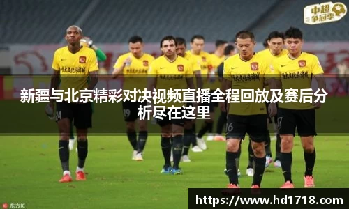 新疆与北京精彩对决视频直播全程回放及赛后分析尽在这里